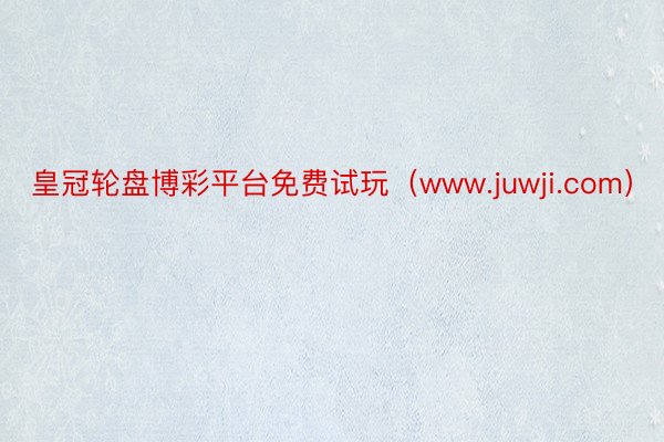 皇冠轮盘博彩平台免费试玩（www.juwji.com）