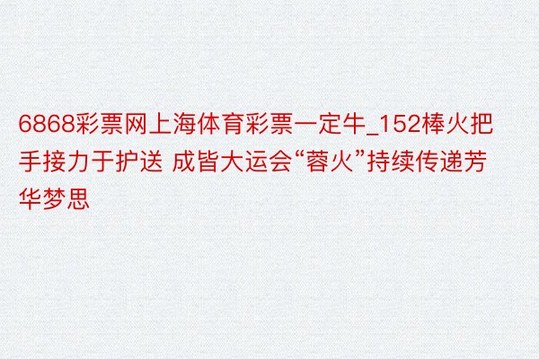 6868彩票网上海体育彩票一定牛_152棒火把手接力于护送 成皆大运会“蓉火”持续传递芳华梦思