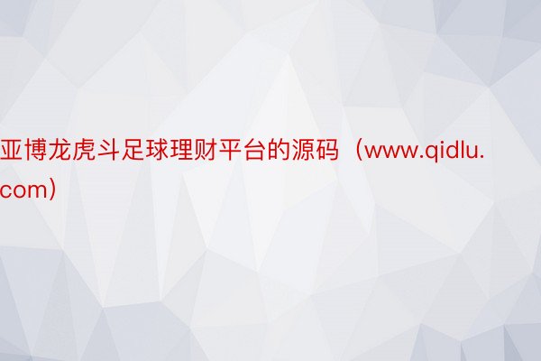 亚博龙虎斗足球理财平台的源码（www.qidlu.com）