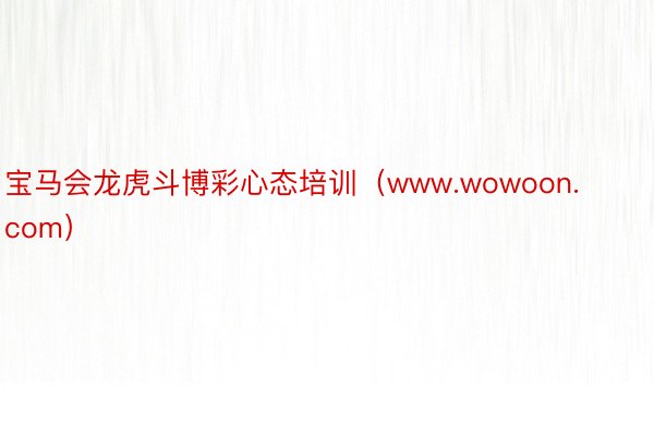 宝马会龙虎斗博彩心态培训（www.wowoon.com）