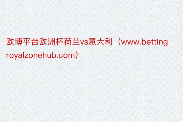 欧博平台欧洲杯荷兰vs意大利（www.bettingroyalzonehub.com）