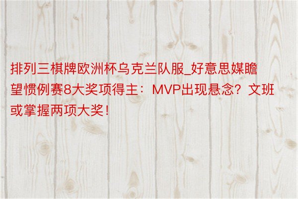 排列三棋牌欧洲杯乌克兰队服_好意思媒瞻望惯例赛8大奖项得主：MVP出现悬念？文班或掌握两项大奖！