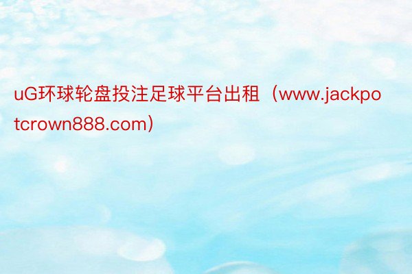 uG环球轮盘投注足球平台出租（www.jackpotcrown888.com）