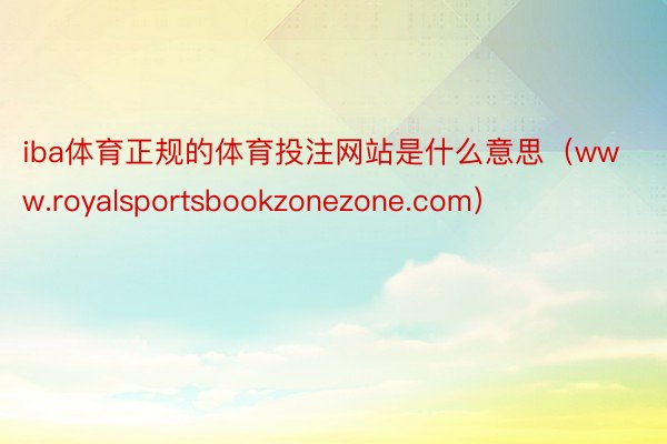 iba体育正规的体育投注网站是什么意思（www.royalsportsbookzonezone.com）