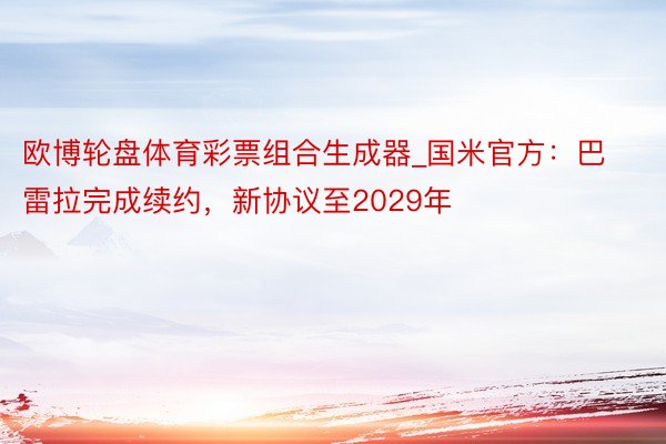 欧博轮盘体育彩票组合生成器_国米官方：巴雷拉完成续约，新协议至2029年