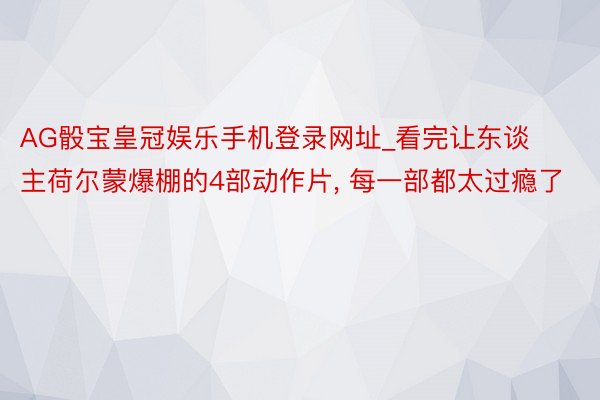 AG骰宝皇冠娱乐手机登录网址_看完让东谈主荷尔蒙爆棚的4部动作片, 每一部都太过瘾了