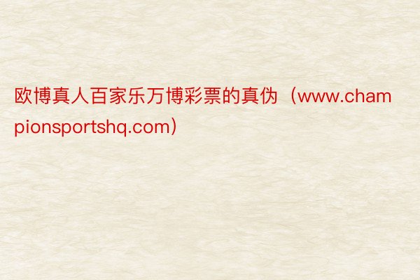 欧博真人百家乐万博彩票的真伪（www.championsportshq.com）